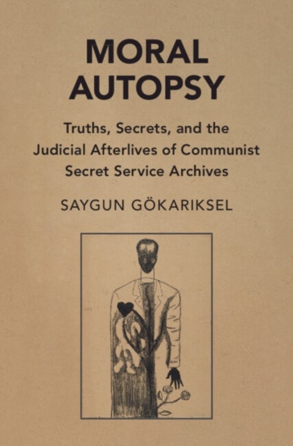 Moral Autopsy - Truths, Secrets, and the Judicial Afterlives of Communist Secret Service Archives