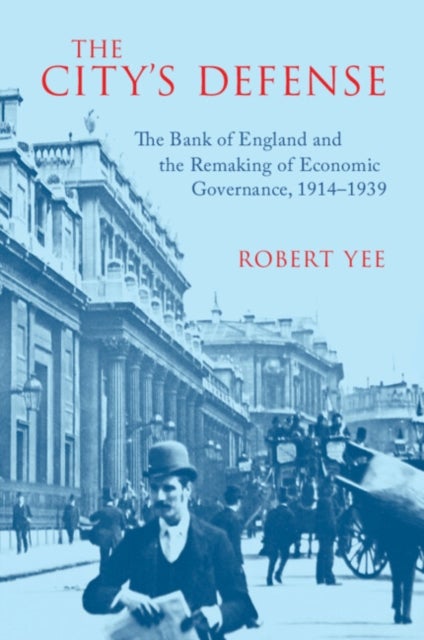 The City's Defense - The Bank of England and the Remaking of Economic Governance, 1914–1939