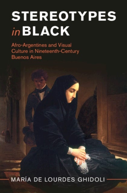 Stereotypes in Black - Afro-Argentines and Visual Culture in Nineteenth-Century Buenos Aires