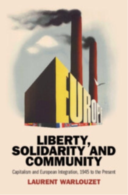 Liberty, Solidarity and Community - Capitalism and European Integration, 1945 to the Present