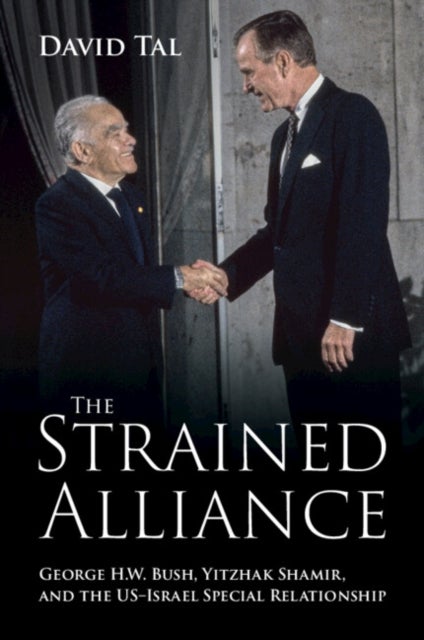 The Strained Alliance - George H. W. Bush, Yitzhak Shamir, and the US–Israel Special Relationship