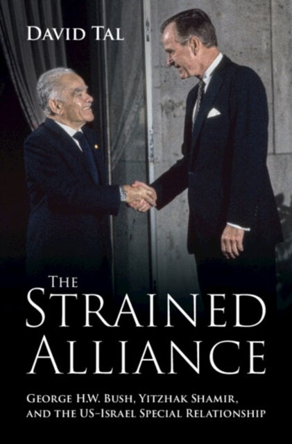 The Strained Alliance - George H. W. Bush, Yitzhak Shamir, and the US–Israel Special Relationship