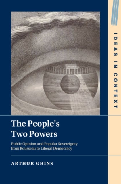 The People's Two Powers - Public Opinion and Popular Sovereignty from Rousseau to Liberal Democracy