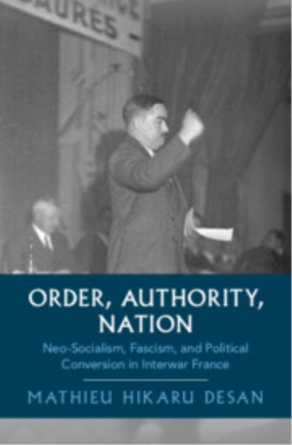 Order, Authority, Nation - Neo-Socialism, Fascism, and Political Conversion in Interwar France