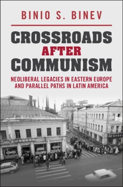 Crossroads After Communism - Neoliberal Legacies in Eastern Europe and Parallel Paths in Latin America