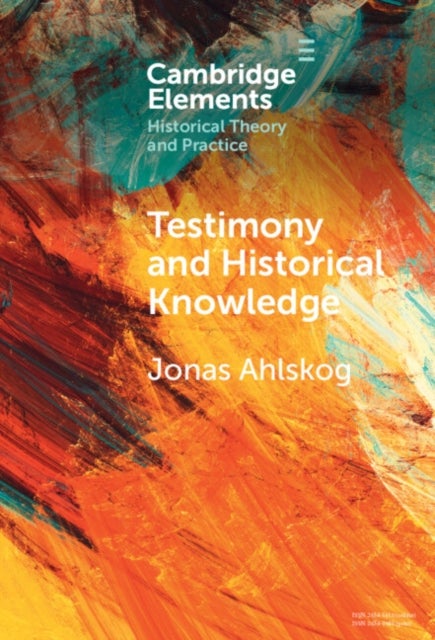 Testimony and Historical Knowledge - Authority, Evidence and Ethics in Historiography