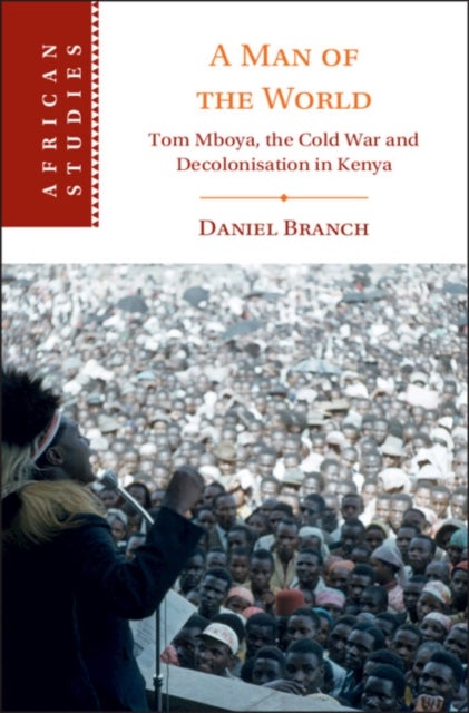 A Man of the World - Tom Mboya, the Cold War and Decolonization in Kenya