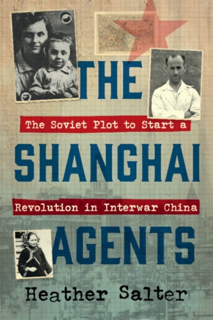 The Shanghai Agents - The Soviet Plot to Start a Revolution in Interwar China