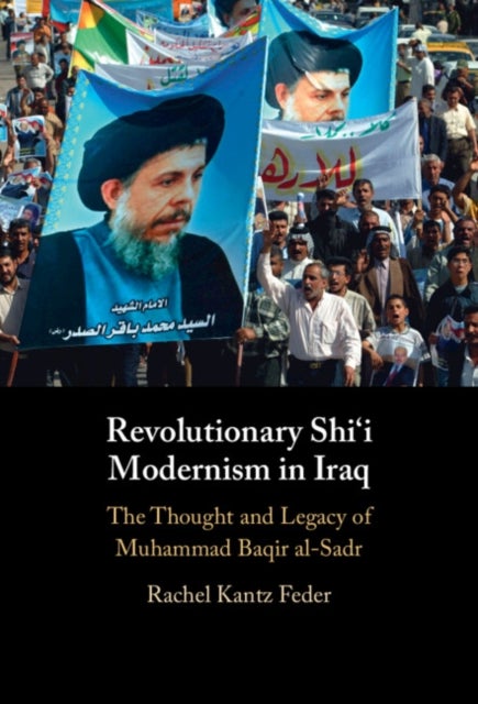 Revolutionary Shi'i Modernism in Iraq - The Thought and Legacy of Muhammad Baqir al-Sadr