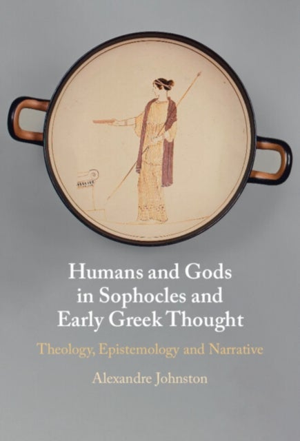Humans and Gods in Sophocles and Early Greek Thought - Theology, Epistemology and Narrative