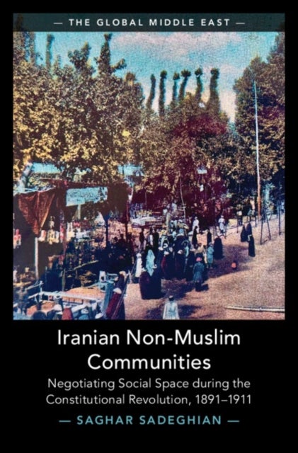 Iranian Non-Muslim Communities - Negotiating Social Space during the Constitutional Revolution, 1891-1911