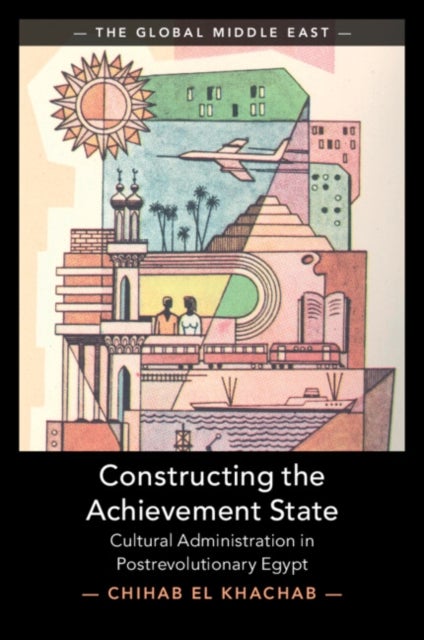 Constructing the Achievement State - Cultural Administration in Postrevolutionary Egypt