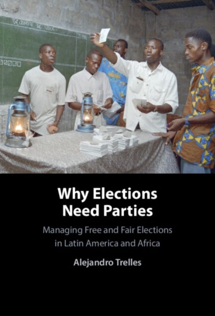 Why Elections Need Parties - Managing Free and Fair Elections in Latin America and Africa
