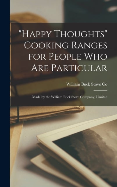 "Happy Thoughts" Cooking Ranges for People Who Are Particular [microform] - Made by the William Buck Stove Company, Limited