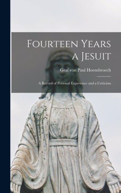 Fourteen Years a Jesuit - a Record of Personal Experience and a Criticism