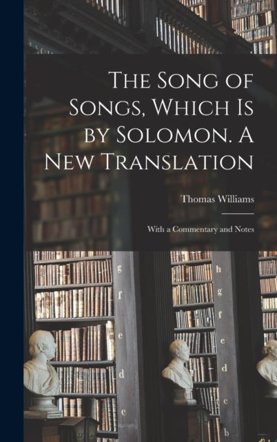 The Song of Songs, Which is by Solomon. A New Translation - With a Commentary and Notes