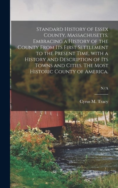 Standard History of Essex County, Massachusetts, Embracing a History of the County From Its First Settlement to the Present Time, With a History and Description of Its Towns and Cities. The Most Histo