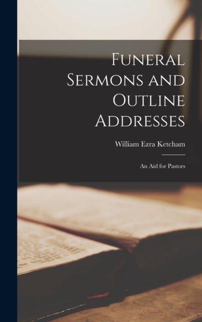 Funeral Sermons and Outline Addresses - an Aid for Pastors