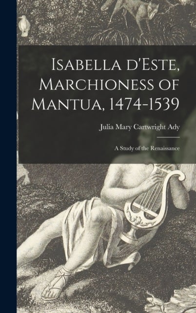 Isabella D'Este, Marchioness of Mantua, 1474-1539 - a Study of the Renaissance
