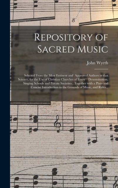 Repository of Sacred Music - Selected From the Most Eminent and Approved Authors in That Science, for the Use of Christian Churches of Every Denomination, Singing Schools and Private Societies; Together With a Plain and Concise Introduction To...
