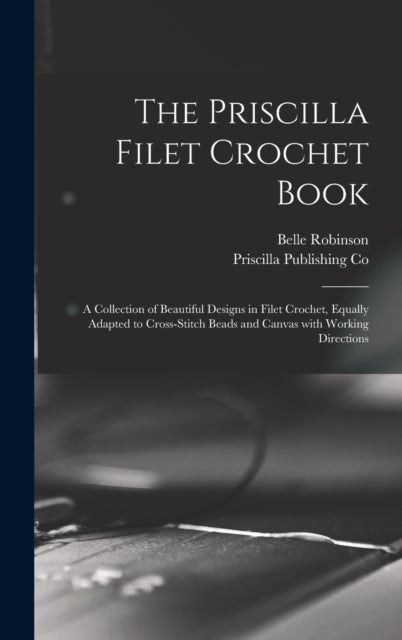 The Priscilla Filet Crochet Book - a Collection of Beautiful Designs in Filet Crochet, Equally Adapted to Cross-stitch Beads and Canvas With Working Directions