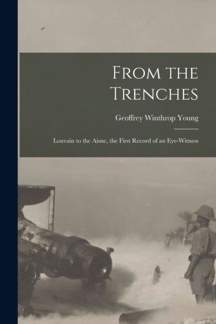 From the Trenches [microform] - Louvain to the Aisne, the First Record of an Eye-witness