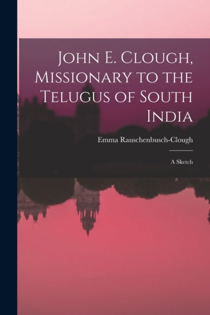 John E. Clough, Missionary to the Telugus of South India - a Sketch