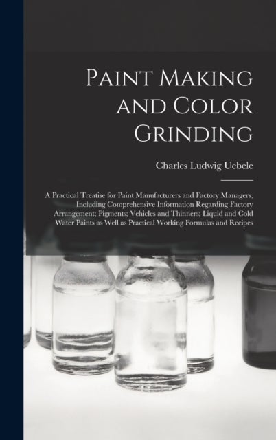 Paint Making and Color Grinding; a Practical Treatise for Paint Manufacturers and Factory Managers,