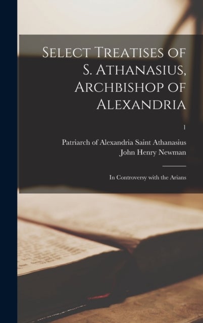 Select Treatises of S. Athanasius, Archbishop of Alexandria - in Controversy With the Arians; 1