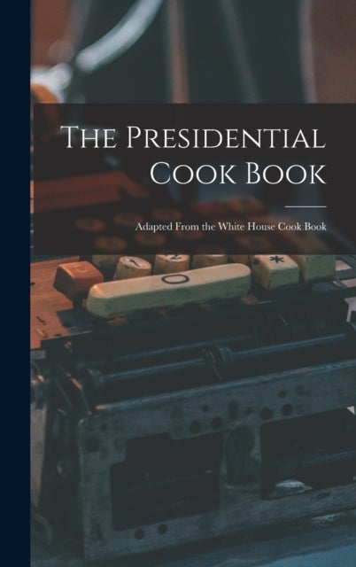 The Presidential Cook Book - Adapted From the White House Cook Book