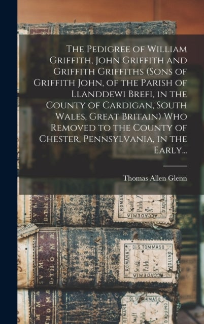 The Pedigree of William Griffith, John Griffith and Griffith Griffiths (sons of Griffith John, of th