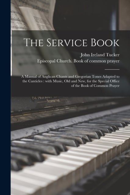 The Service Book - a Manual of Anglican Chants and Gregorian Tones Adapted to the Canticles: With Music, Old and New, for the Special Office of the Book of Common Prayer