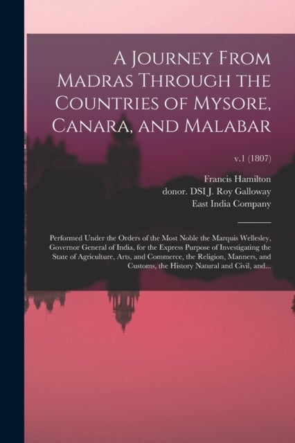 A Journey From Madras Through the Countries of Mysore, Canara, and Malabar - Performed Under the Orders of the Most Noble the Marquis Wellesley, Governor General of India, for the Express Purpose of Investigating the State of Agriculture, Arts, And...; v.1 (1807)