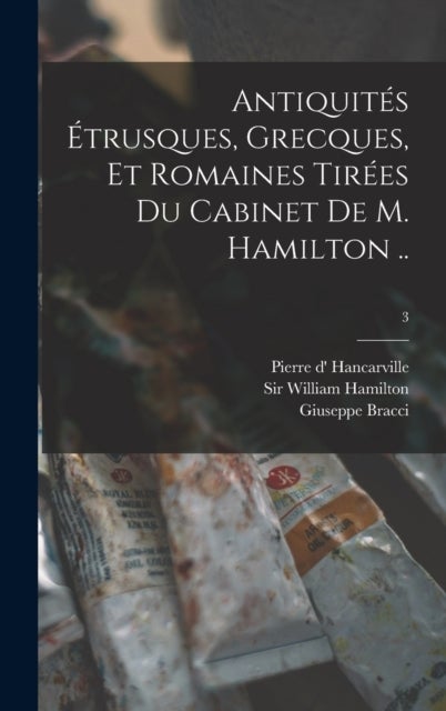 Antiquités Étrusques, Grecques, Et Romaines Tirées Du Cabinet De M. Hamilton ..; 3