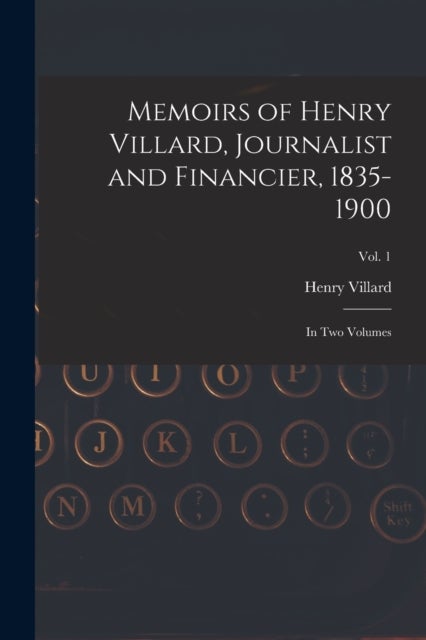 Memoirs of Henry Villard, Journalist and Financier, 1835-1900 - in Two Volumes; vol. 1