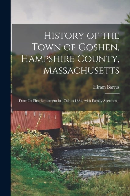History of the Town of Goshen, Hampshire County, Massachusetts - From Its First Settlement in 1761 to 1881, With Family Sketches ..