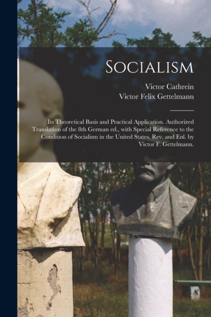 Socialism - Its Theoretical Basis and Practical Application. Authorized Translation of the 8th German Ed., With Special Reference to the Condition of Socialism in the United States. Rev. and Enl. by Victor F. Gettelmann.