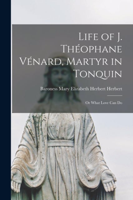 Life of J. Theophane Venard, Martyr in Tonquin - or What Love Can Do