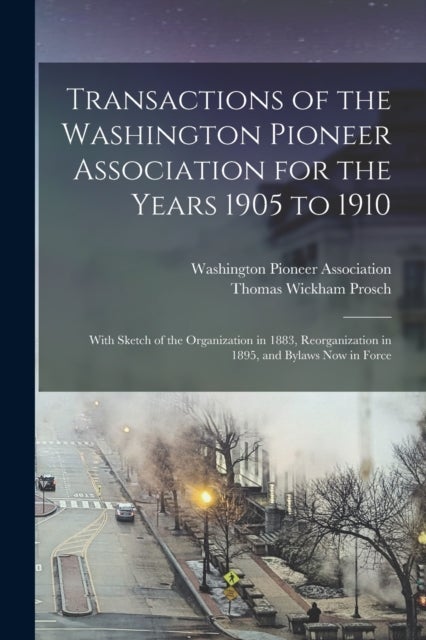 Transactions of the Washington Pioneer Association for the Years 1905 to 1910 - With Sketch of the Organization in 1883, Reorganization in 1895, and Bylaws Now in Force
