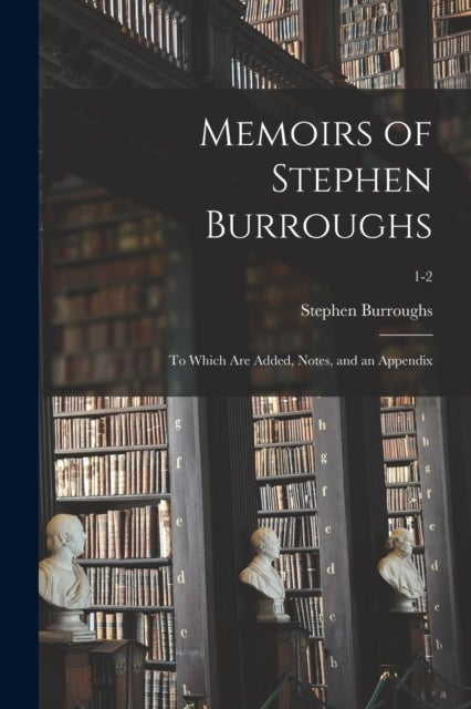 Memoirs of Stephen Burroughs - to Which Are Added, Notes, and an Appendix; 1-2
