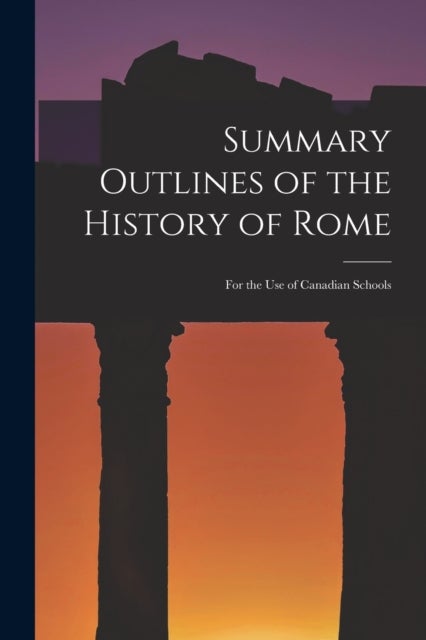Summary Outlines of the History of Rome [microform] - for the Use of Canadian Schools