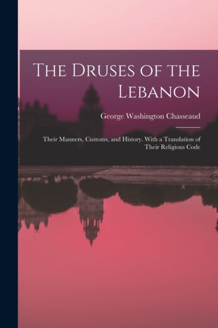 The Druses of the Lebanon - Their Manners, Customs, and History. With a Translation of Their Religious Code