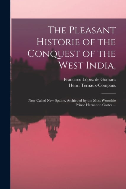 The Pleasant Historie of the Conquest of the West India, - Now Called New Spaine. Atchieued by the Most Woorthie Prince Hernando Cortes ...