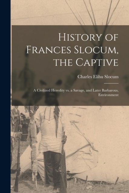 History of Frances Slocum, the Captive - A Civilized Heredity Vs. a Savage, and Later Barbarous, Environment
