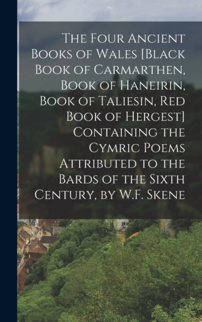 The Four Ancient Books of Wales [Black Book of Carmarthen, Book of Haneirin, Book of Taliesin, Red Book of Hergest] Containing the Cymric Poems Attributed to the Bards of the Sixth Century, by W.F. Sk