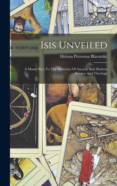 Isis Unveiled - A Master Key To The Mysteries Of Ancient And Modern Science And Theology