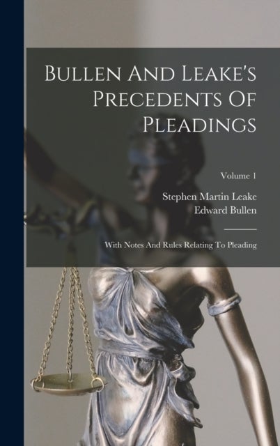 Bullen And Leake's Precedents Of Pleadings - With Notes And Rules Relating To Pleading; Volume 1