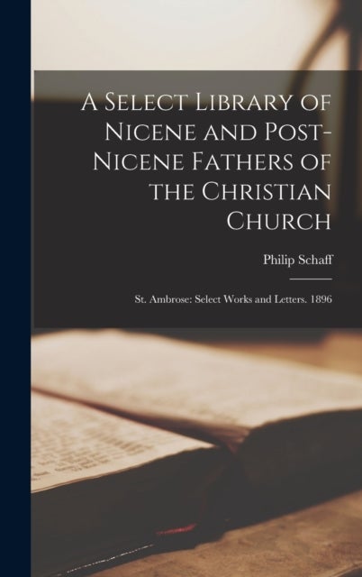 A Select Library of Nicene and Post-Nicene Fathers of the Christian Church - St. Ambrose: Select Works and Letters. 1896