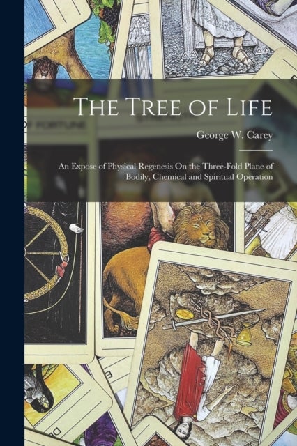 The Tree of Life - An Expose of Physical Regenesis On the Three-Fold Plane of Bodily, Chemical and Spiritual Operation