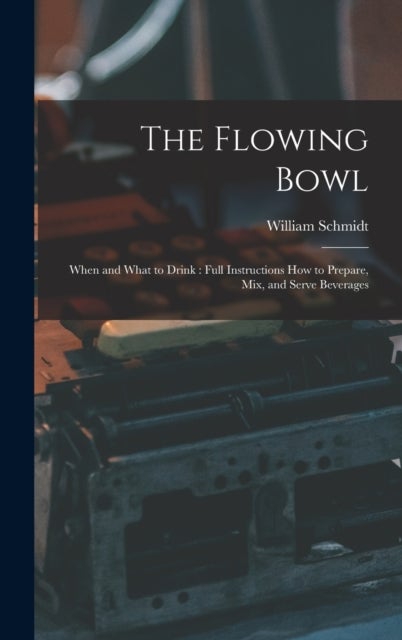 The Flowing Bowl - When and What to Drink: Full Instructions How to Prepare, Mix, and Serve Beverages